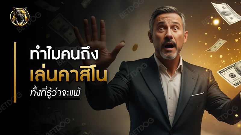 ทำไมคนถึงเล่น คาสิโน ทั้งที่รู้ว่าจะแพ้