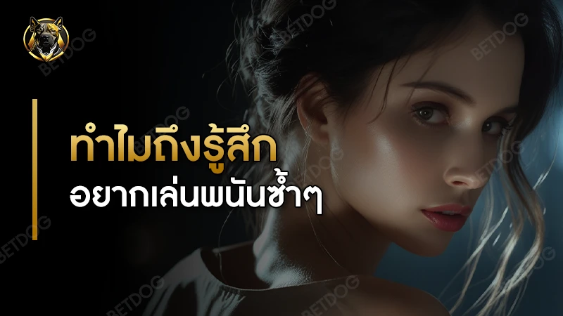 ทำไมถึงรู้สึก อยากเล่นพนันซ้ำๆ