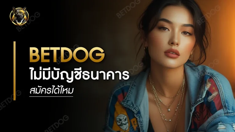 betdog ไม่มีบัญชีธนาคาร สมัครได้ไหม