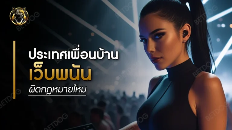 ประเทศเพื่อนบ้าน เว็บพนันผิดกฎหมายไหม