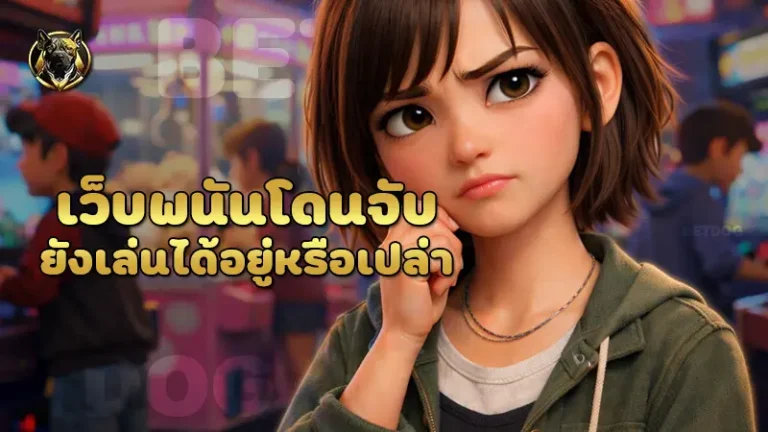เว็บพนันโดนจับ ยังเล่นได้อยู่หรือเปล่า