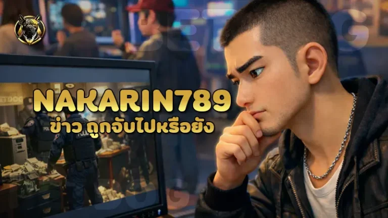 nakarin789 ข่าว ถูกจับไปหรือยัง