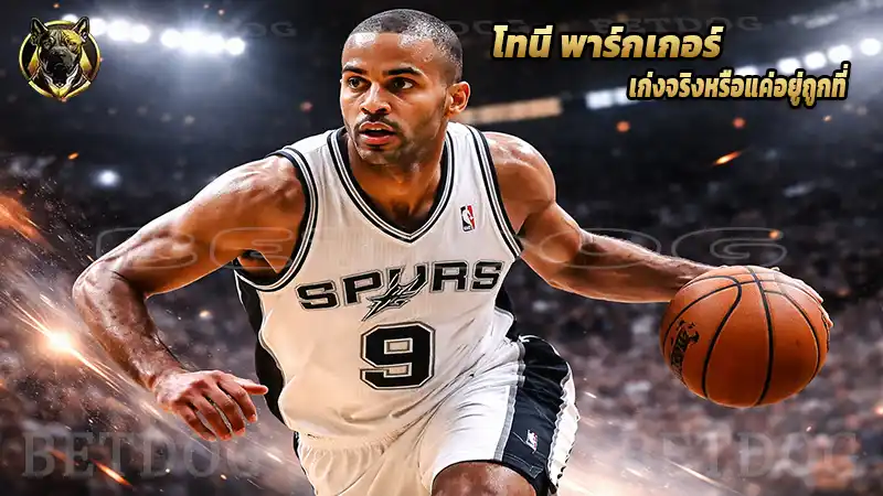 โทนี พาร์กเกอร์ เก่งจริงหรือแค่อยู่ถูกที่